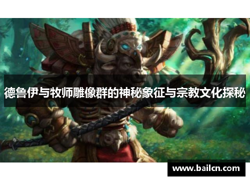 德鲁伊与牧师雕像群的神秘象征与宗教文化探秘